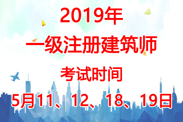 2019年上海一级注册建筑师考试时间：5月11、12、18、19日