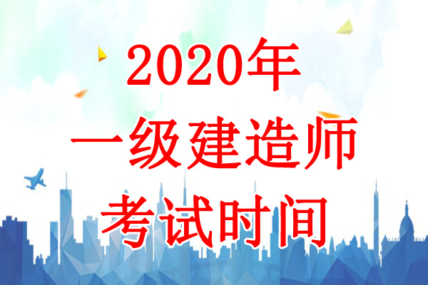 2020年福建一级建造师考试时间：9月19日、20日