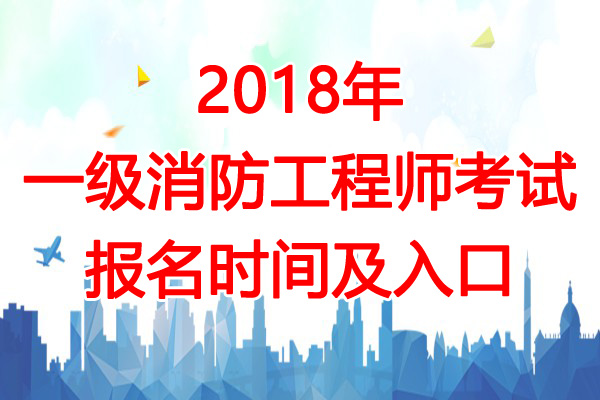 2018年甘肃一级消防工程师考试报名入口【9月5日开通】