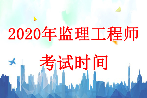 2020年甘肃监理工程师考试时间：9月5日、6日