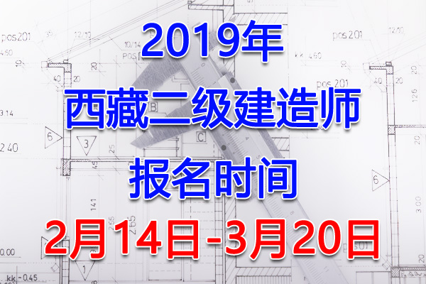 2019西藏二级建造师考试报名时间、报名入口【2月14日-3月20日】