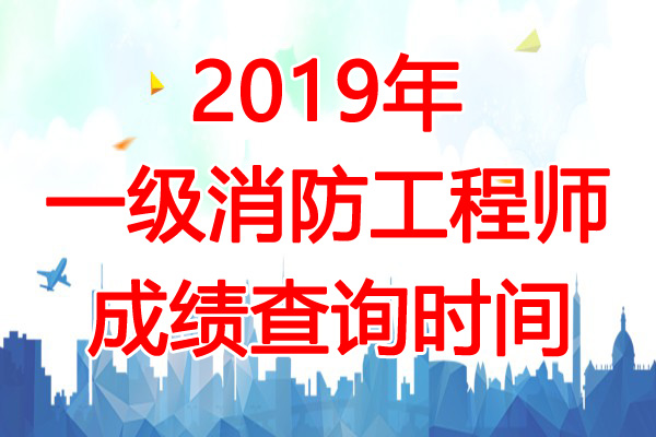 2019年上海一级消防工程师成绩查询时间：2020年2月28日