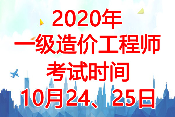 2020年湖北一级造价工程师考试时间：10月24、25日