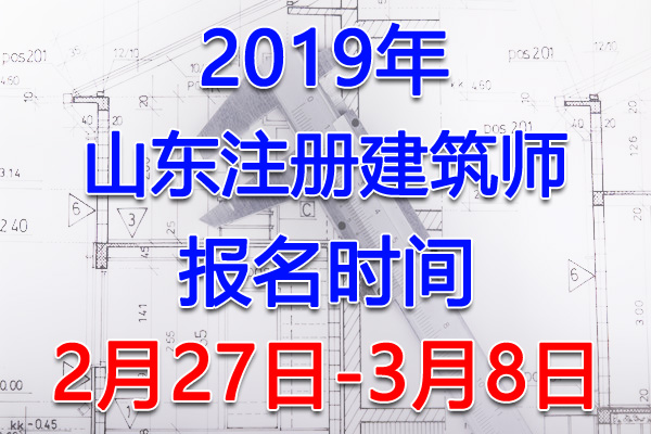 2019山东注册建筑师考试报名时间、报名入口【2月27日-3月8日】