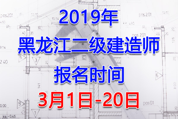 2019黑龙江二级建造师考试报名时间、报名入口【3月1日-20日】