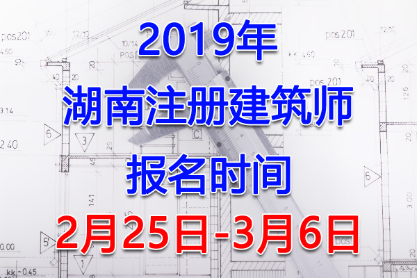 2019湖南注册建筑师考试报名时间、报名入口【2月25日-3月6日】