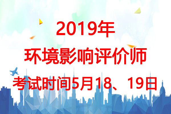 2019年环境影响评价师考试时间：5月18、19日