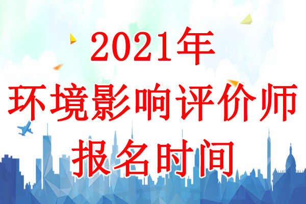 2021年湖南环境影响评价师考试报名时间：3月29日-4月7日