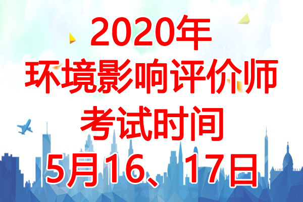 2020年环境影响评价师考试时间：5月16、17日