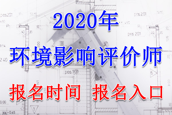 2020年江西环境影响评价师报名时间及报名入口【8月18日-25日】