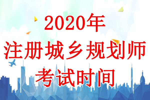 2020年山西注册城乡规划师考试时间：10月17日-18日