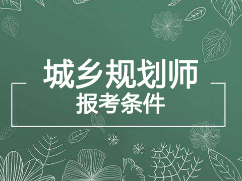 2019年黑龙江注册城乡规划师报考条件