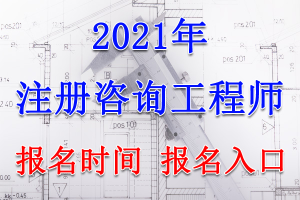 2021年福建咨询工程师考试报名时间、报名入口【2月26日-3月7日】