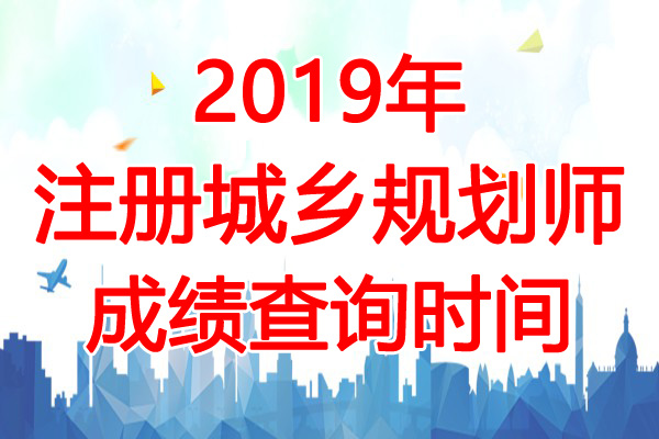 2019年北京注册城乡规划师成绩查询时间：12月17日