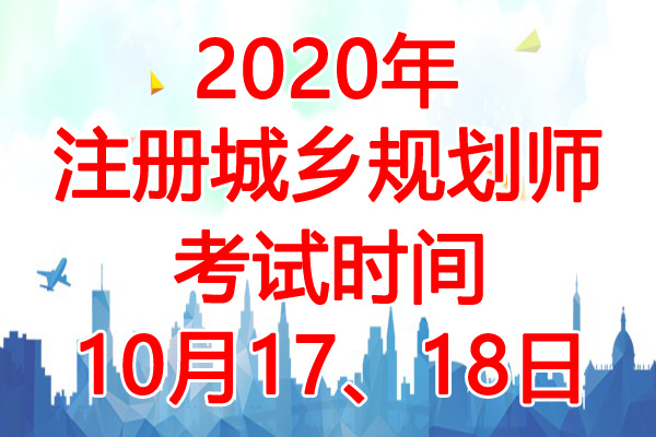 2020年内蒙古注册城乡规划师考试时间：10月17、18日