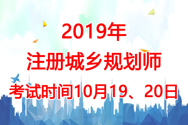 2019年西藏城乡规划师考试时间：10月19、20日