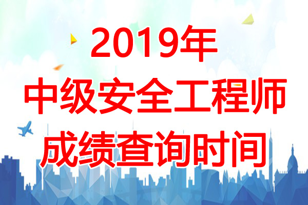 2019年安徽中级注册安全工程师成绩查询时间：1月17日