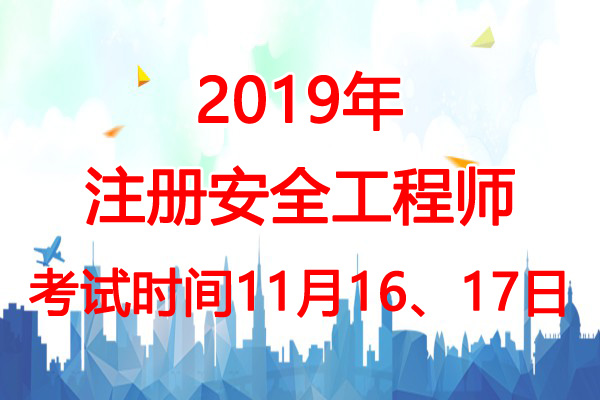 2019年吉林安全工程师考试时间：11月16、17日