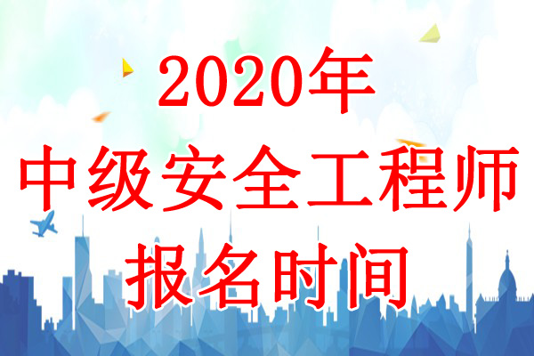 2020年上海中级注册安全工程师考试报名时间：8月26日-9月5日