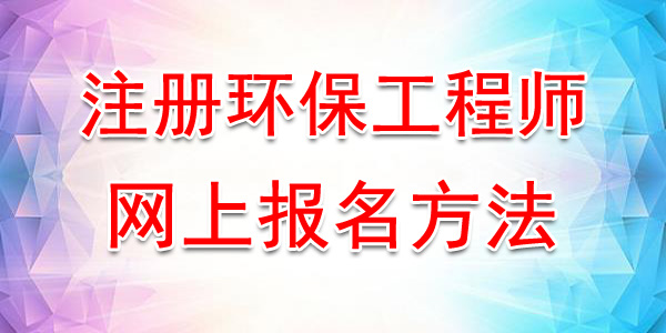 2020年福建注册环保工程师网上报名时间及方法