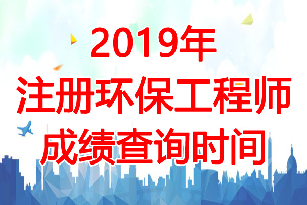 2019年注册环保工程师成绩查询时间：12月31日起