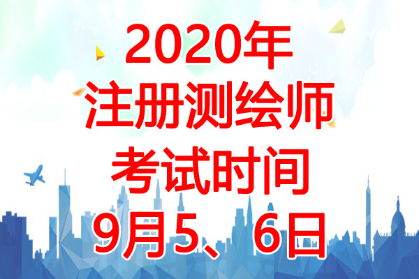 2020年新疆注册测绘师考试时间：9月5、6日