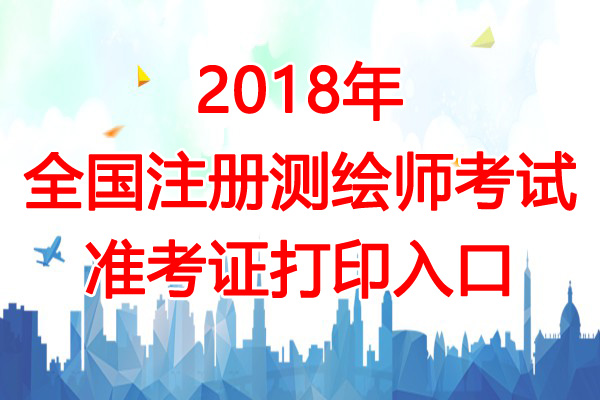 2018年全国注册测绘师考试准考证打印时间及入口