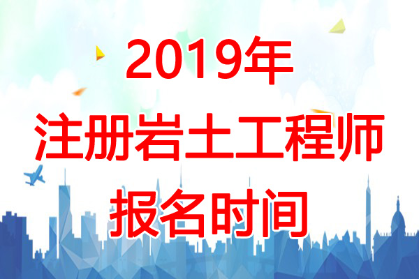 2019年新疆岩土工程师报名时间：8月8日-27日