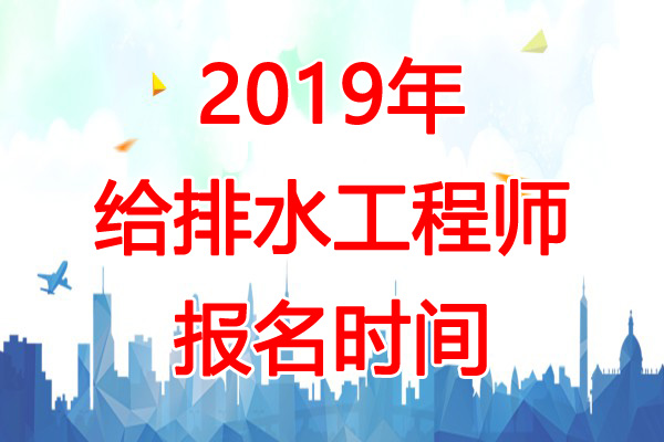 2019年辽宁给排水工程师报名时间：8月15日-29日