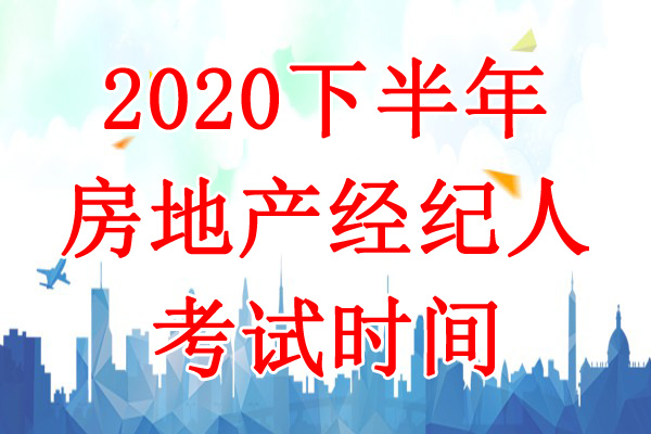 2020下半年广西房地产经纪人考试时间：10月24日-25日