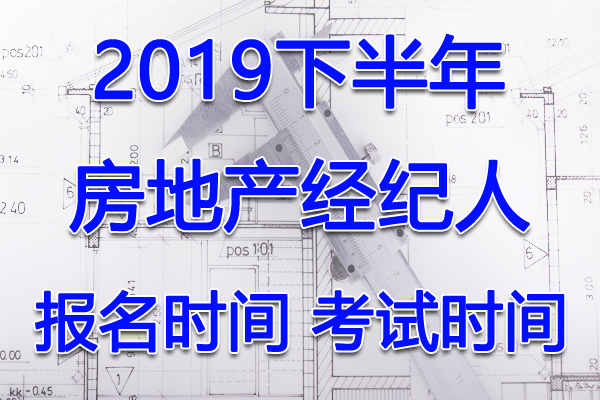 2019下半年房地产经纪人考试报名时间及报名入口【7月10日-8月20日】