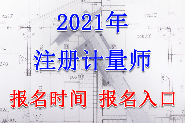 2021年黑龙江注册计量师考试报名时间、报名入口【4月20日-26日】