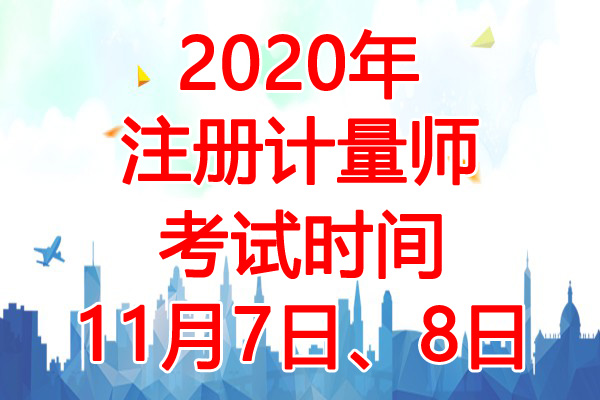 2020年黑龙江注册计量师考试时间：11月7日、8日