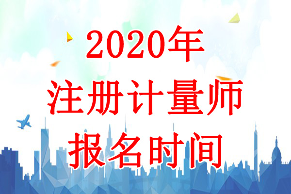 2020年广西一、二级注册计量师报名时间：8月11日-19日