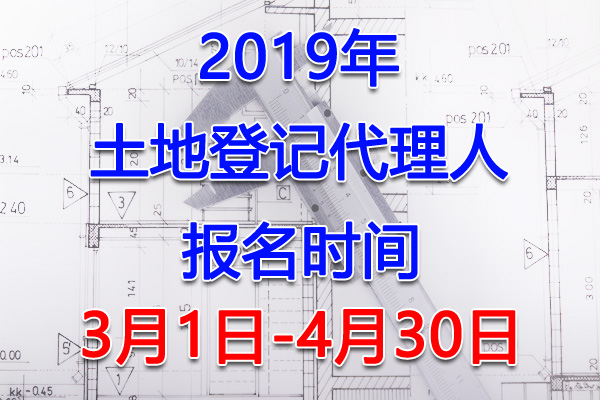 2019年重庆土地登记代理人考试报名时间及入口【3月1日-4月30日】