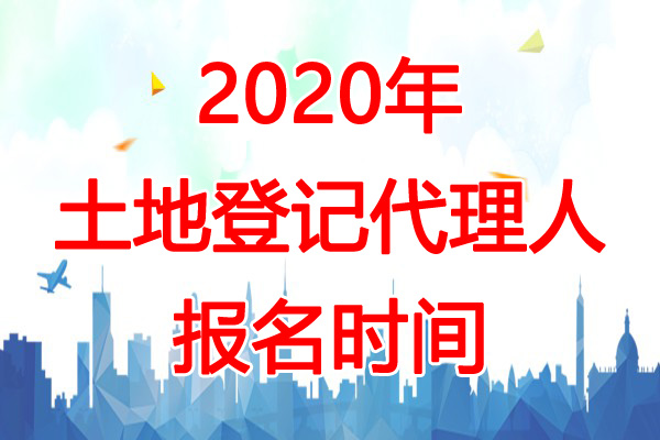 2020年四川土地登记代理人报名时间：3月1日-4月30日