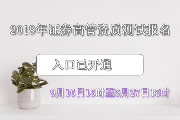 2019年10月10日证券考试高管资质测试报名入口已开通（9月16日-9月27日）