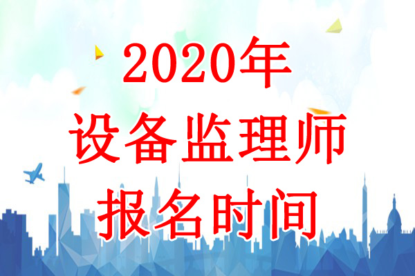 2020年宁夏设备监理师考试报名时间：7月6日-22日