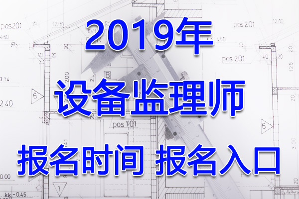 2019年海南设备监理师考试报名时间及入口【6月28日-7月23日】