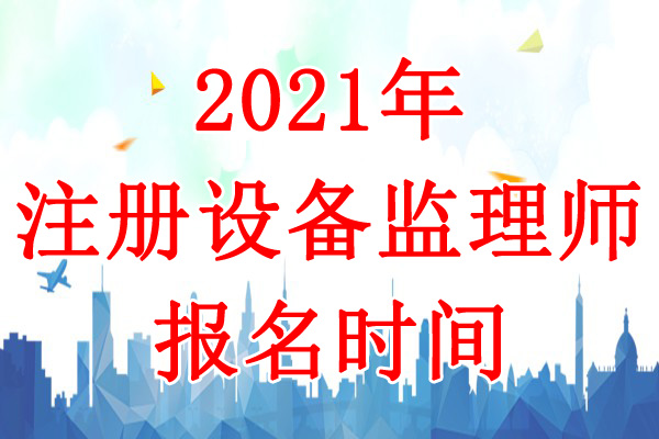 2021年吉林设备监理师考试报名时间：7月9日-19日