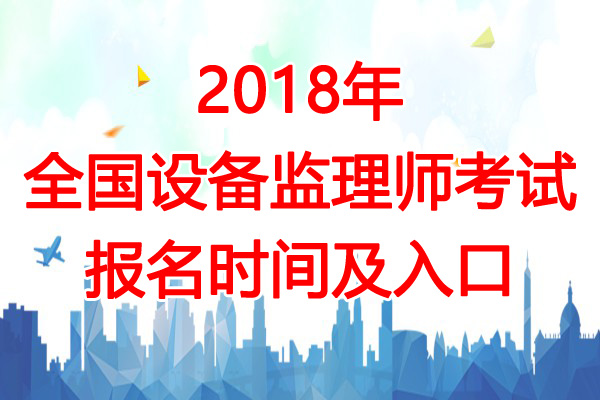 2018年宁夏设备监理师考试报名时间及入口【7月2日-20日】