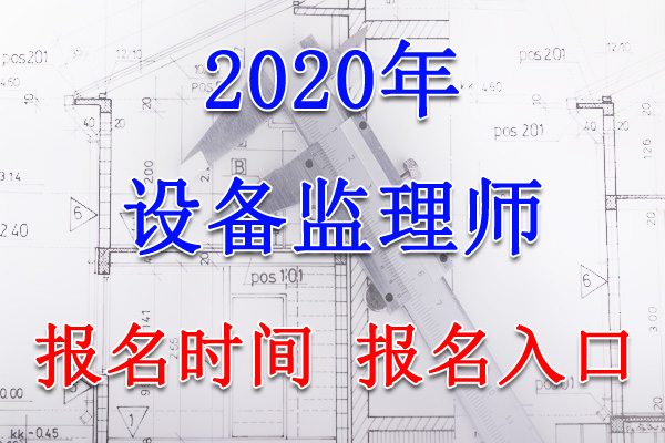 2020年河南设备监理师报名时间及入口【7月6日-16日】