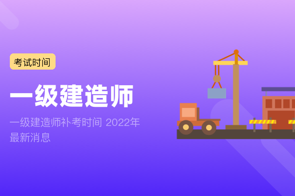 一级建造师补考时间 2022年最新消息