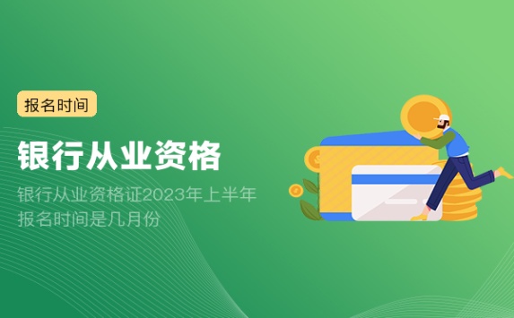 银行从业资格证2023年上半年报名时间是几月份