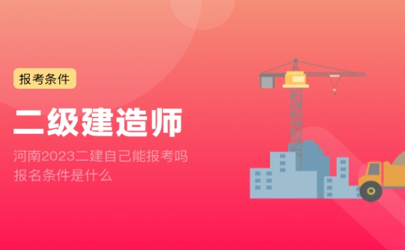 河南2023二建自己能报考吗 报名条件是什么