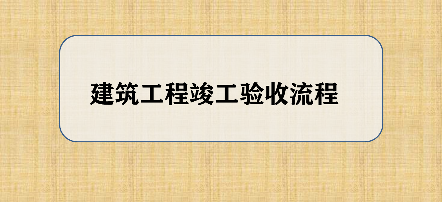 嘿！这里有一份建筑工程竣工验收流程 ，快来收好