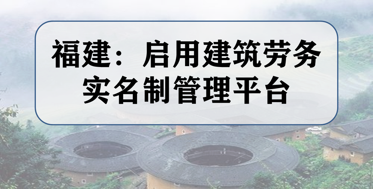 福建：启用建筑劳务实名制管理平台，2020年起正式运行